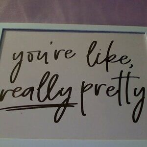 You're like, really pretty